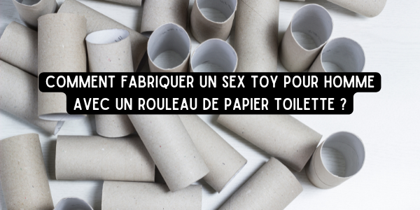 Comment fabriquer un sex toy pour homme avec un rouleau de papier toilette?