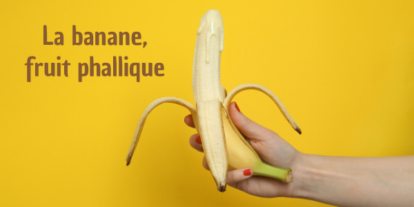 La banane, fruit phallique