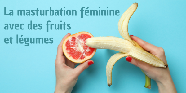 La masturbation féminine avec des fruits et légumes